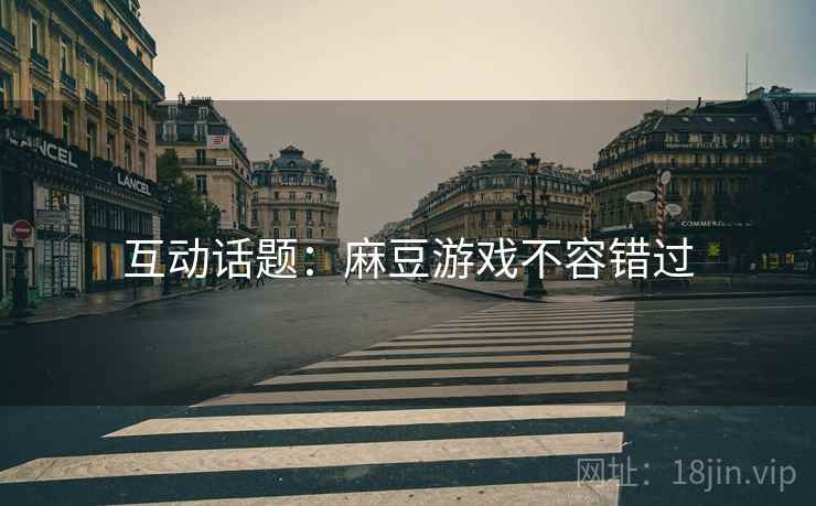 互动话题：麻豆游戏不容错过
