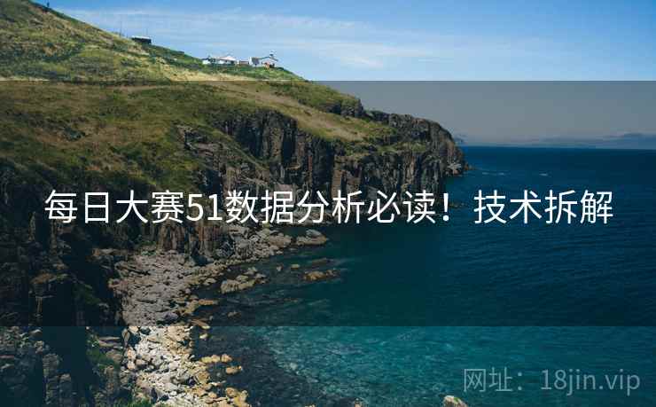 每日大赛51数据分析必读！技术拆解
