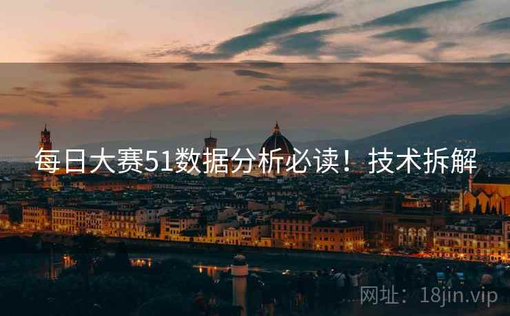 每日大赛51数据分析必读！技术拆解