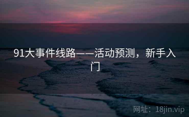 91大事件线路——活动预测，新手入门