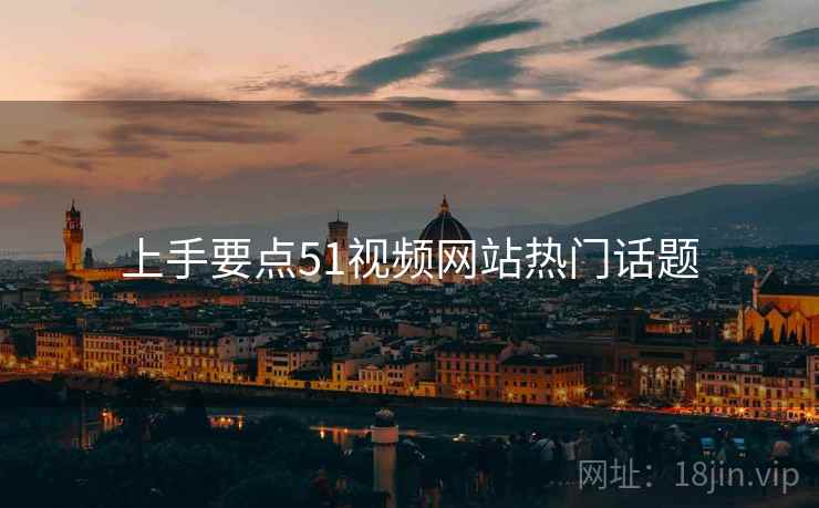上手要点51视频网站热门话题