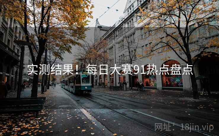 实测结果！每日大赛91热点盘点