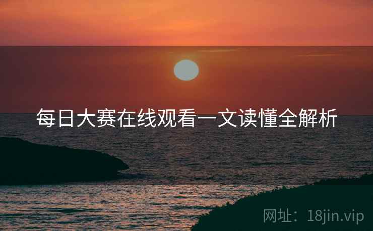 每日大赛在线观看一文读懂全解析