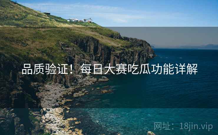 品质验证！每日大赛吃瓜功能详解