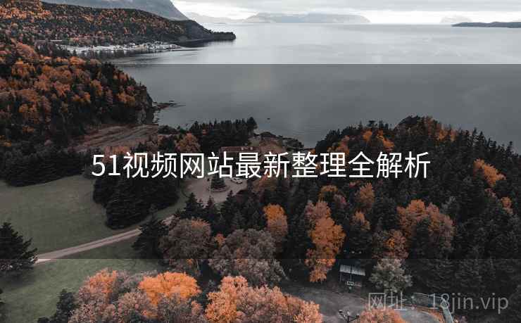 51视频网站最新整理全解析