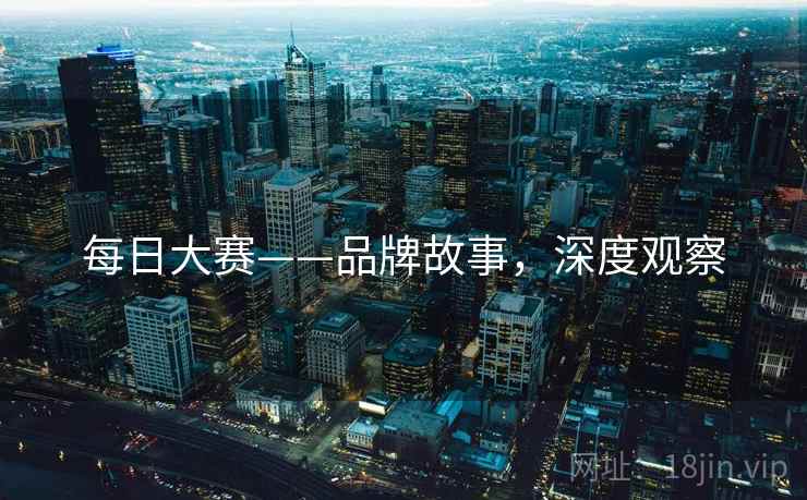 每日大赛——品牌故事，深度观察