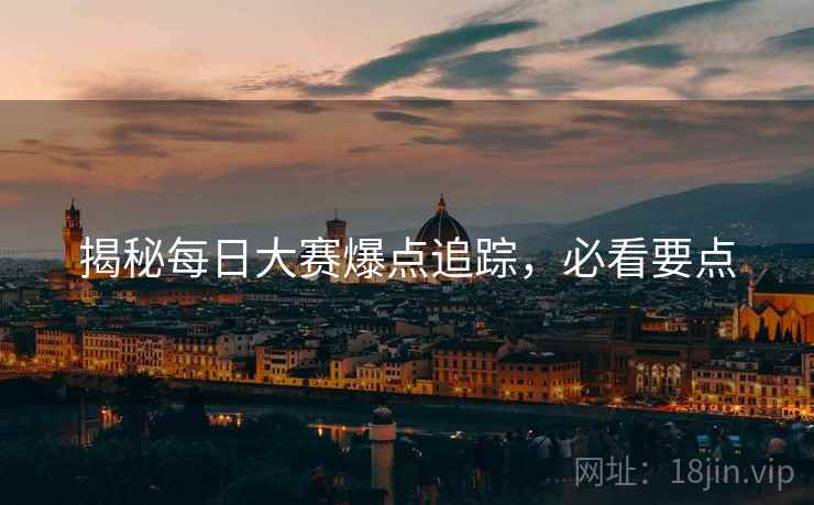 揭秘每日大赛爆点追踪，必看要点