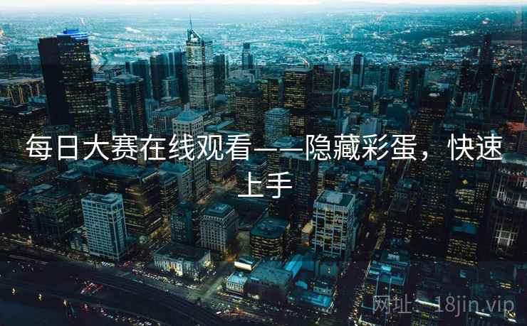每日大赛在线观看——隐藏彩蛋，快速上手