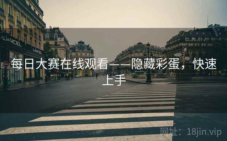 每日大赛在线观看——隐藏彩蛋，快速上手