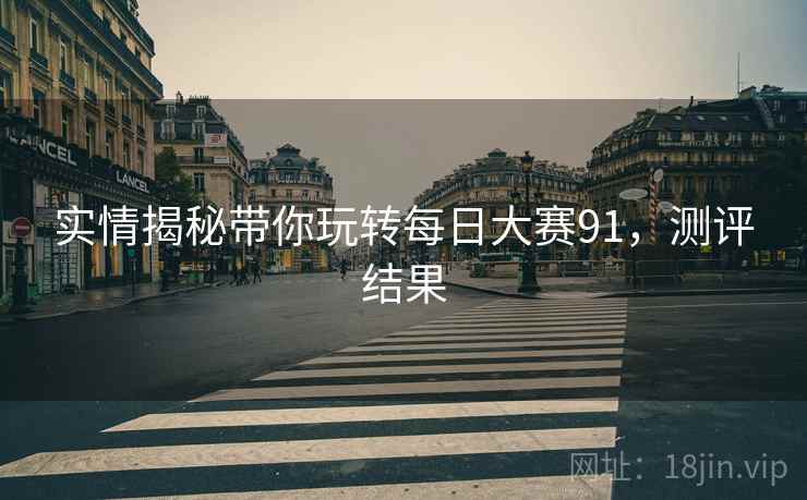实情揭秘带你玩转每日大赛91，测评结果