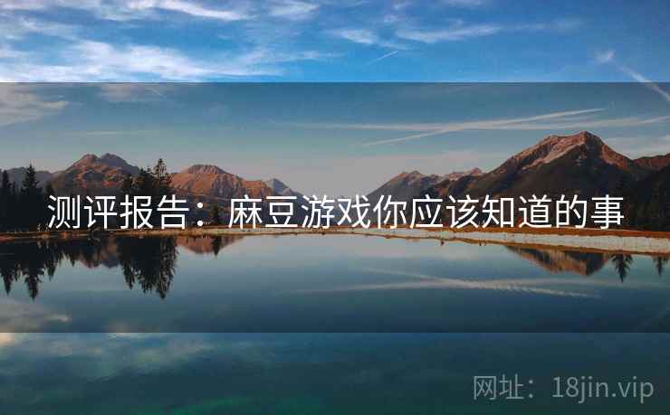测评报告：麻豆游戏你应该知道的事