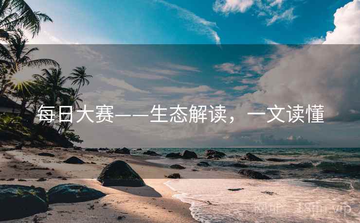 每日大赛——生态解读，一文读懂
