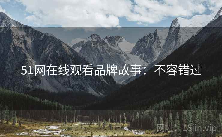 51网在线观看品牌故事：不容错过