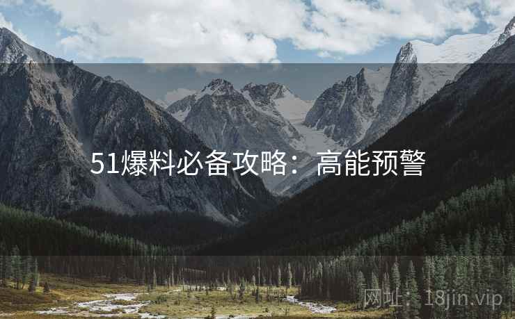 51爆料必备攻略：高能预警