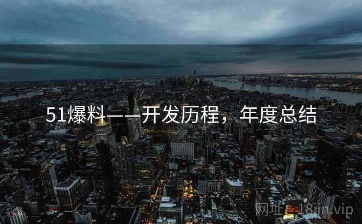 51爆料——开发历程，年度总结