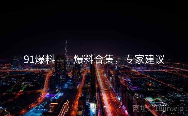 91爆料——爆料合集，专家建议