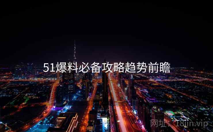 51爆料必备攻略趋势前瞻