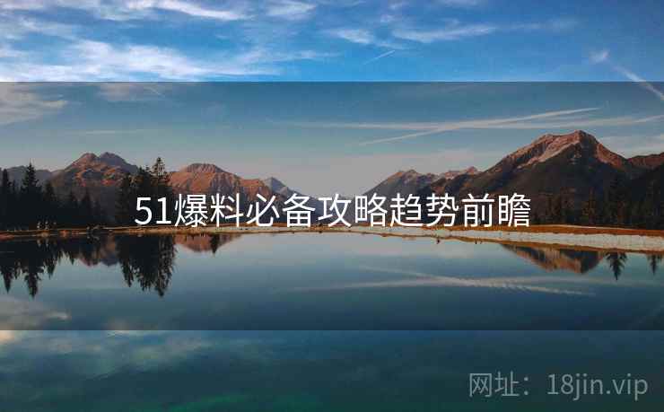 51爆料必备攻略趋势前瞻
