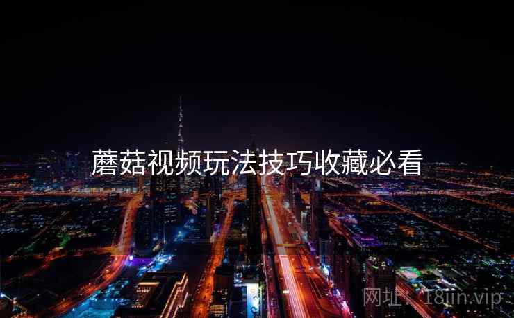 蘑菇视频玩法技巧收藏必看