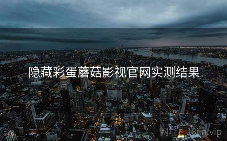 隐藏彩蛋蘑菇影视官网实测结果