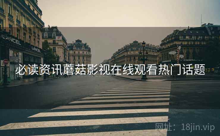 必读资讯蘑菇影视在线观看热门话题