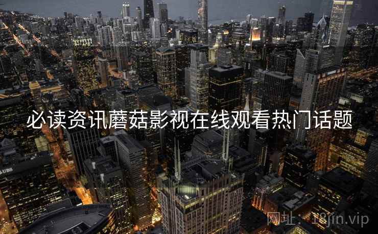 必读资讯蘑菇影视在线观看热门话题