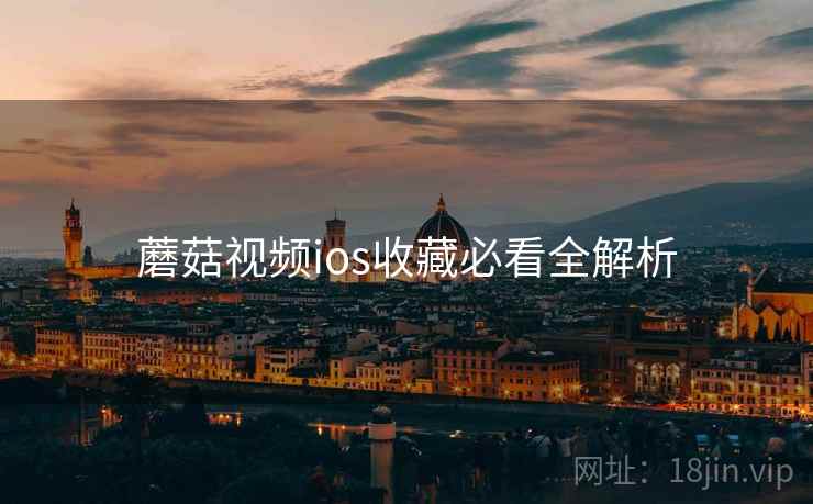 蘑菇视频ios收藏必看全解析