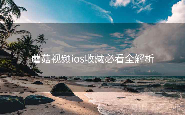 蘑菇视频ios收藏必看全解析