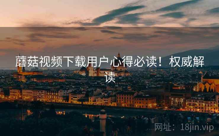 蘑菇视频下载用户心得必读！权威解读