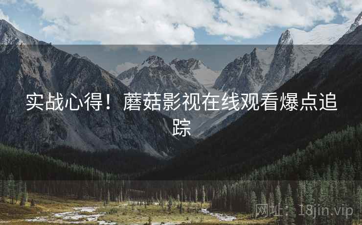 实战心得！蘑菇影视在线观看爆点追踪