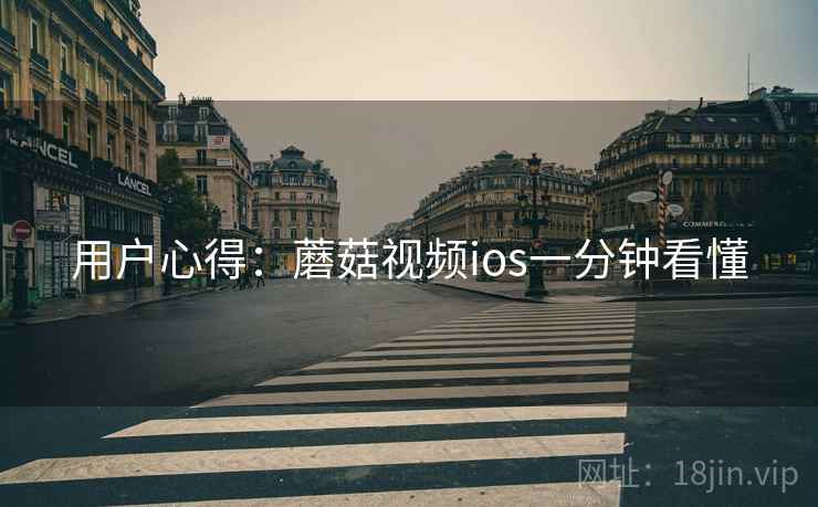 用户心得：蘑菇视频ios一分钟看懂