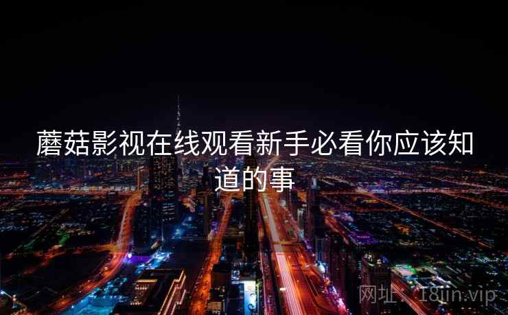蘑菇影视在线观看新手必看你应该知道的事