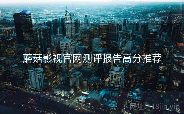 蘑菇影视官网测评报告高分推荐
