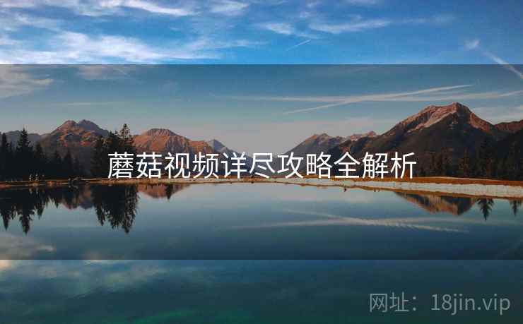 蘑菇视频详尽攻略全解析