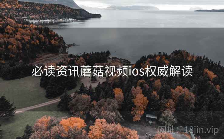 必读资讯蘑菇视频ios权威解读