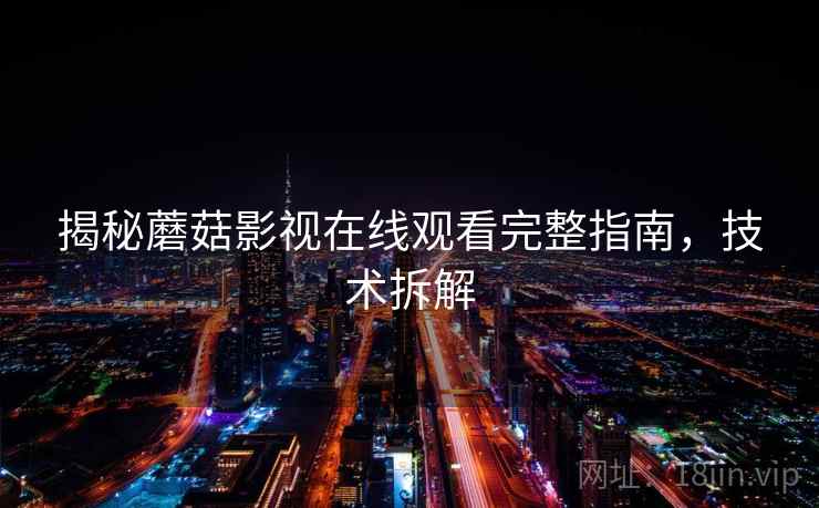 揭秘蘑菇影视在线观看完整指南，技术拆解