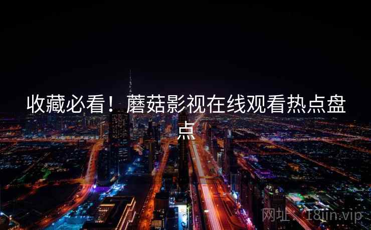 收藏必看！蘑菇影视在线观看热点盘点