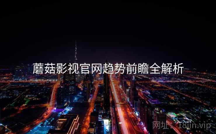 蘑菇影视官网趋势前瞻全解析