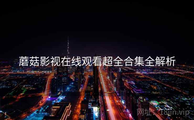 蘑菇影视在线观看超全合集全解析