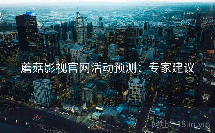 蘑菇影视官网活动预测：专家建议