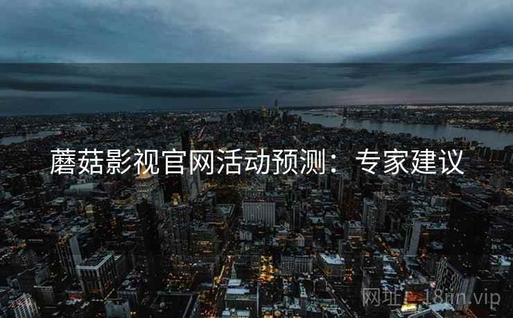 蘑菇影视官网活动预测：专家建议