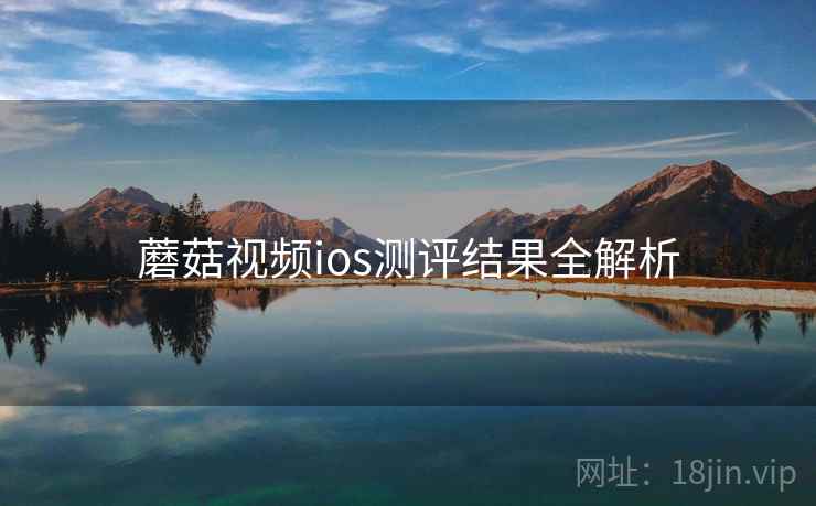 蘑菇视频ios测评结果全解析