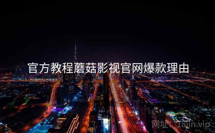 官方教程蘑菇影视官网爆款理由