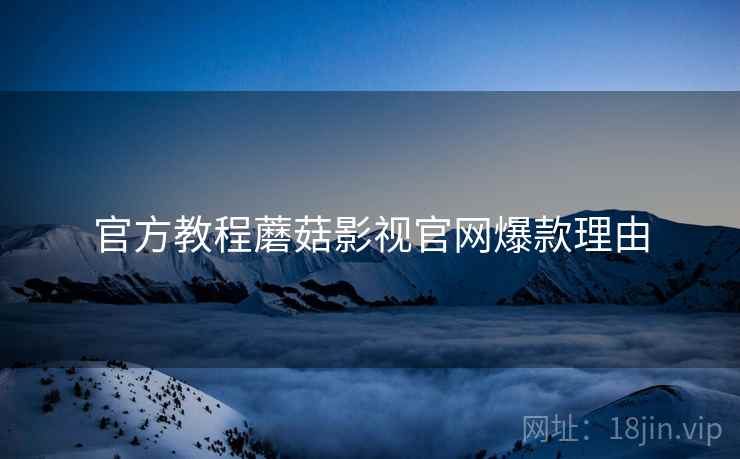 官方教程蘑菇影视官网爆款理由