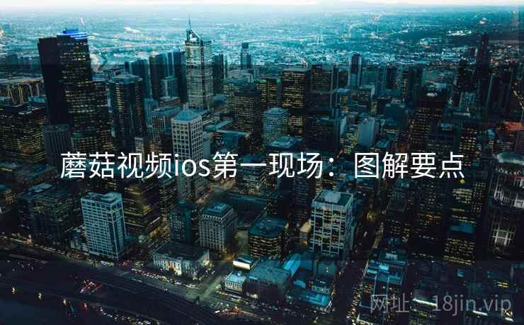蘑菇视频ios第一现场：图解要点