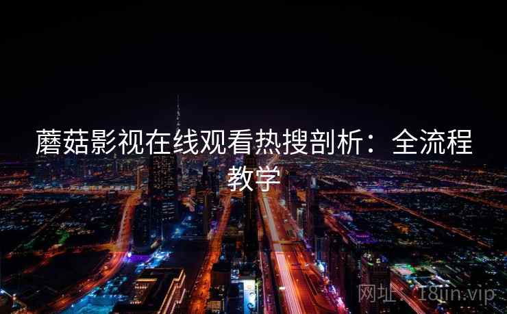 蘑菇影视在线观看热搜剖析：全流程教学