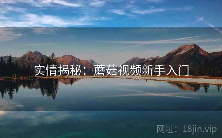 实情揭秘：蘑菇视频新手入门