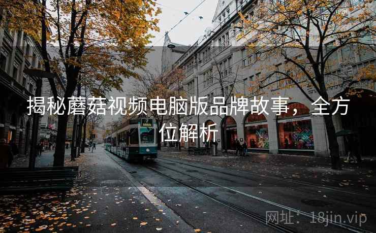 揭秘蘑菇视频电脑版品牌故事，全方位解析