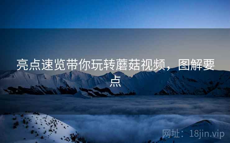 亮点速览带你玩转蘑菇视频，图解要点