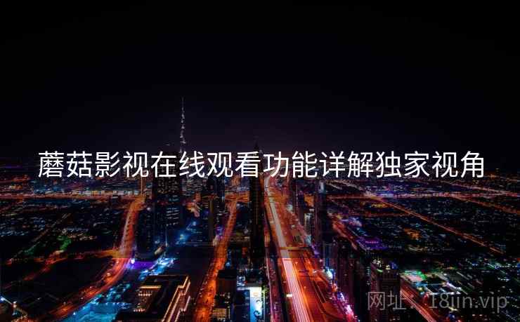 蘑菇影视在线观看功能详解独家视角